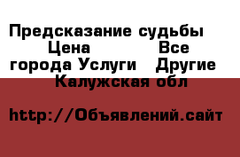 Предсказание судьбы . › Цена ­ 1 100 - Все города Услуги » Другие   . Калужская обл.